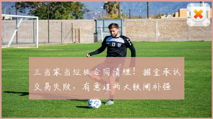 三当家当垃圾合同清理!掘金承认交易失败,有意追两大铁闸补强
