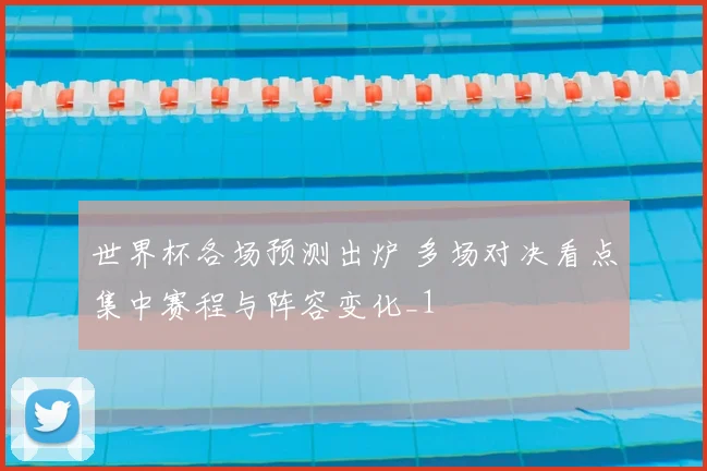 世界杯各场预测出炉 多场对决看点集中赛程与阵容变化_1