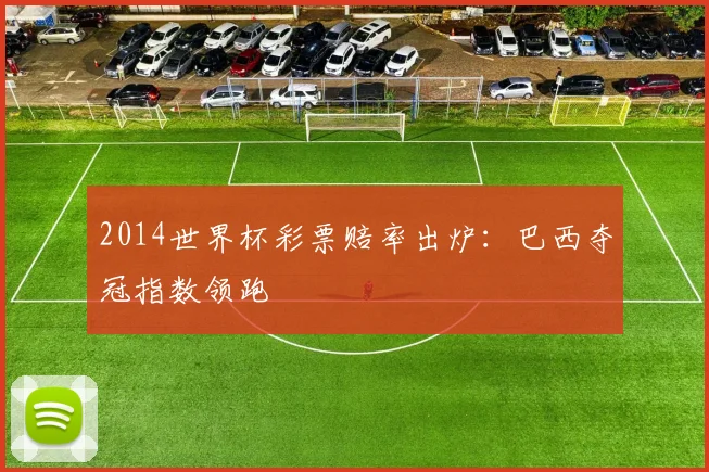 2014世界杯彩票赔率出炉:巴西夺冠指数领跑