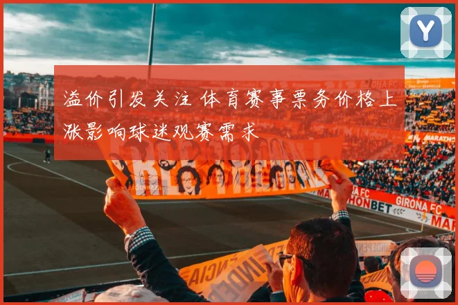 溢价引发关注 体育赛事票务价格上涨影响球迷观赛需求