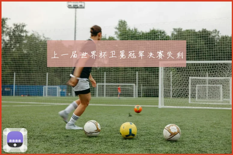 上一届世界杯卫冕冠军决赛失利