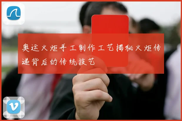 奥运火炬手工制作工艺揭秘火炬传递背后的传统技艺