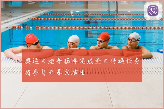 奥运火炬手杨洋完成圣火传递任务将参与开幕式演出