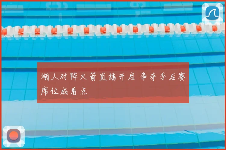 湖人对阵火箭直播开启 争夺季后赛席位成看点