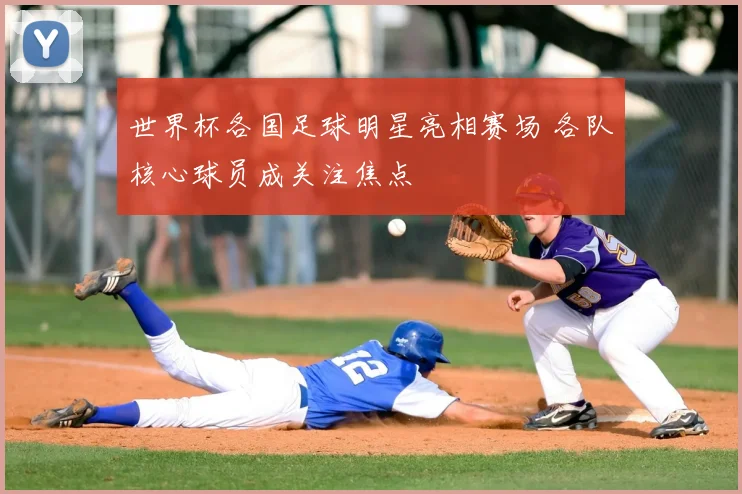 世界杯各国足球明星亮相赛场 各队核心球员成关注焦点