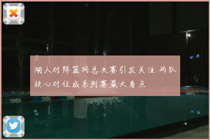 湖人对阵篮网总决赛引发关注 两队核心对位成系列赛最大看点