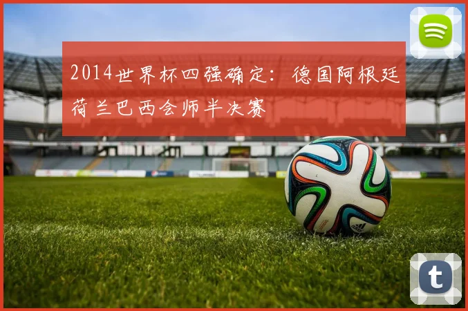 2014世界杯四强确定：德国阿根廷荷兰巴西会师半决赛