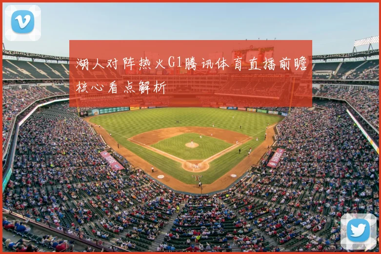湖人对阵热火G1腾讯体育直播前瞻核心看点解析