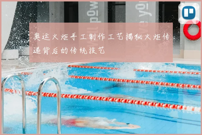 奥运火炬手工制作工艺揭秘火炬传递背后的传统技艺