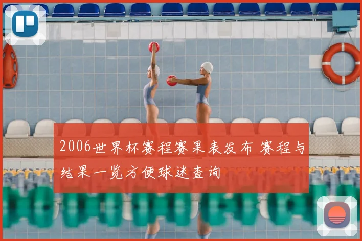 2006世界杯赛程赛果表发布 赛程与结果一览方便球迷查询