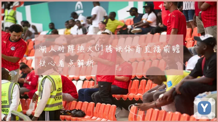 湖人对阵热火G1腾讯体育直播前瞻核心看点解析