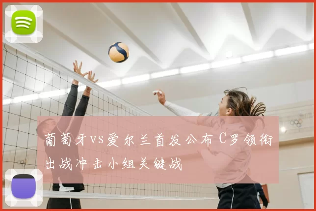 葡萄牙vs爱尔兰首发公布 C罗领衔出战冲击小组关键战