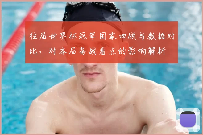 往届世界杯冠军国家回顾与数据对比，对本届备战看点的影响解析
