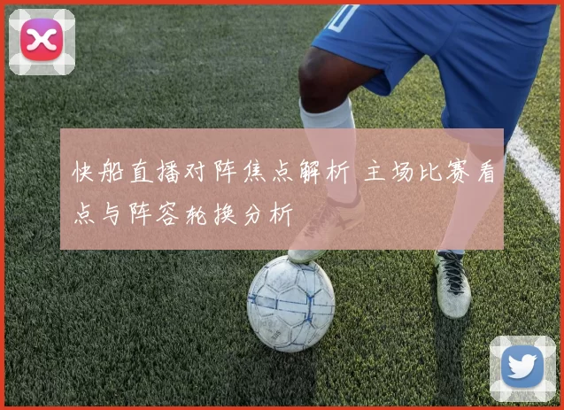 快船直播对阵焦点解析 主场比赛看点与阵容轮换分析