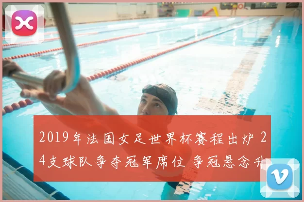 2019年法国女足世界杯赛程出炉 24支球队争夺冠军席位 争冠悬念升温