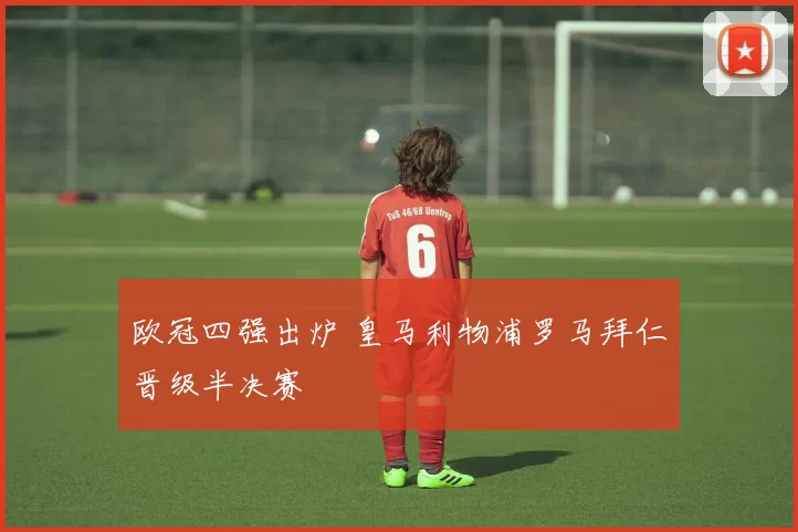 欧冠四强出炉 皇马利物浦罗马拜仁晋级半决赛