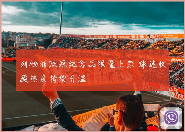 利物浦欧冠纪念品限量上架 球迷收藏热度持续升温