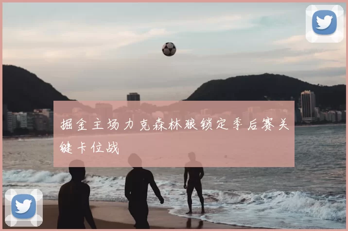 掘金主场力克森林狼锁定季后赛关键卡位战