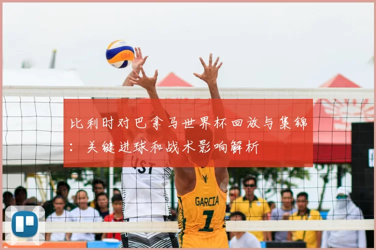 比利时对巴拿马世界杯回放与集锦：关键进球和战术影响解析