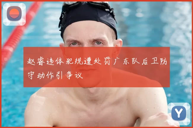 赵睿违体犯规遭处罚广东队后卫防守动作引争议