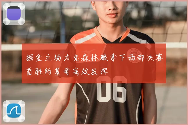 掘金主场力克森林狼拿下西部决赛首胜约基奇高效发挥