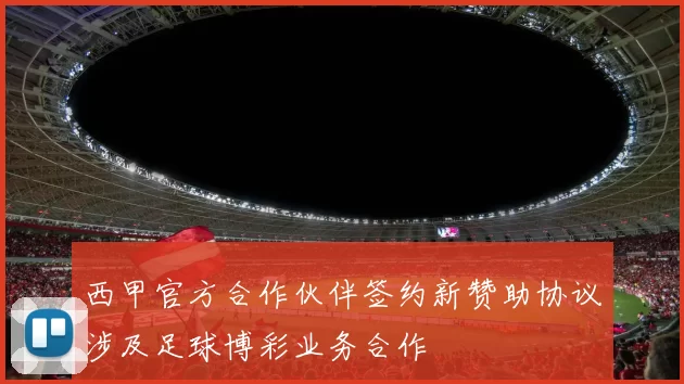西甲官方合作伙伴签约新赞助协议涉及足球博彩业务合作