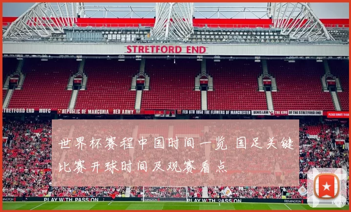 世界杯赛程中国时间一览 国足关键比赛开球时间及观赛看点