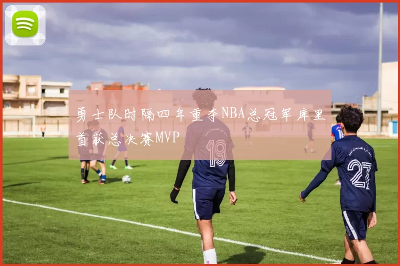 勇士队时隔四年重夺NBA总冠军库里首获总决赛MVP