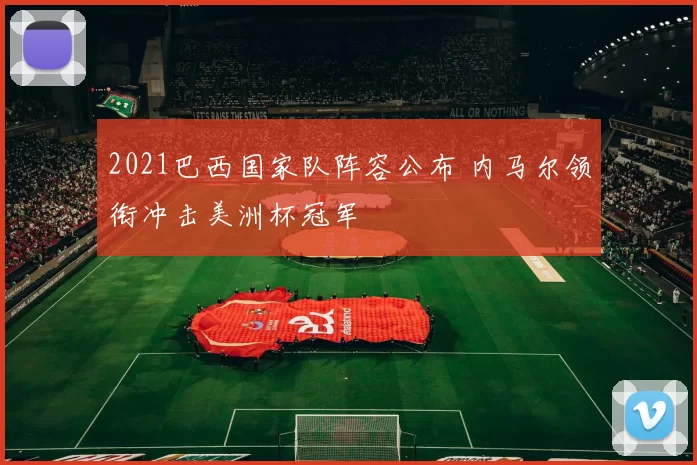 2021巴西国家队阵容公布 内马尔领衔冲击美洲杯冠军