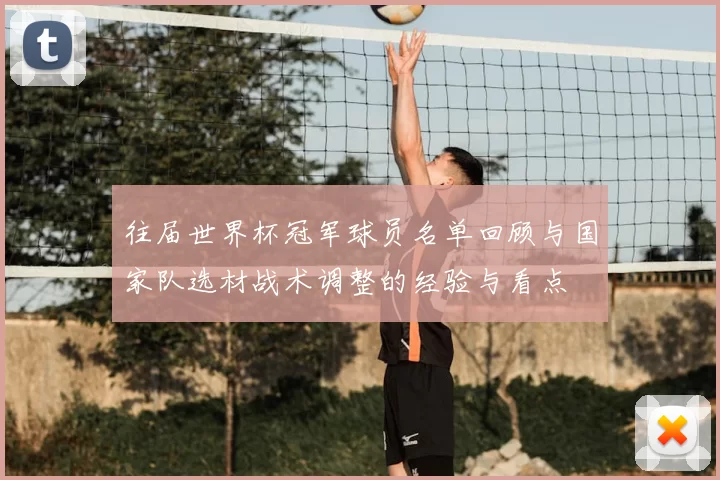 往届世界杯冠军球员名单回顾与国家队选材战术调整的经验与看点