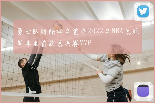 勇士队时隔四年重夺2022年NBA总冠军库里首获总决赛MVP