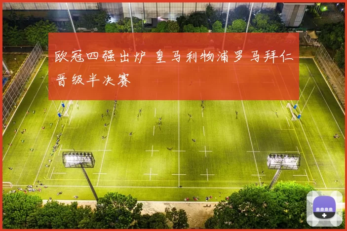 欧冠四强出炉 皇马利物浦罗马拜仁晋级半决赛