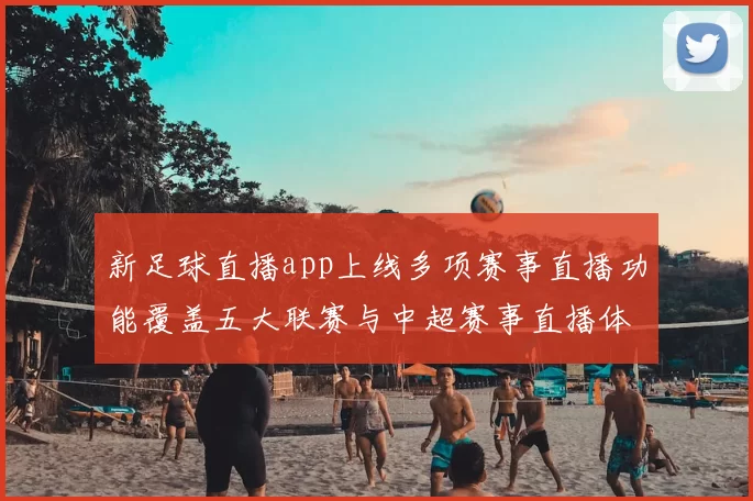 新足球直播app上线多项赛事直播功能覆盖五大联赛与中超赛事直播体验提升